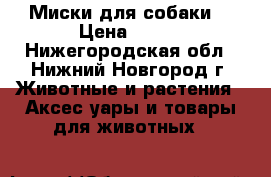 Миски для собаки  › Цена ­ 200 - Нижегородская обл., Нижний Новгород г. Животные и растения » Аксесcуары и товары для животных   